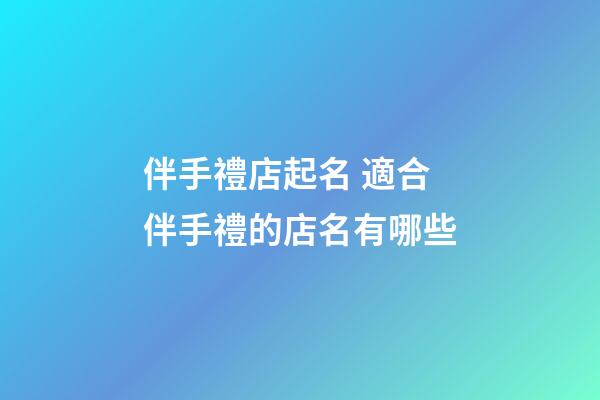 伴手禮店起名 適合伴手禮的店名有哪些-第1張-店鋪起名-玄機派
